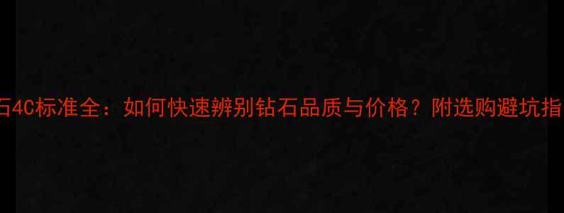 图片 钻石4C标准全：如何快速辨别钻石品质与价格？附选购避坑指南1