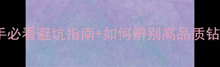 图片 钻石4C标准全｜新手必看避坑指南+如何辨别高品质钻石（附选购攻略）1