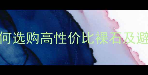 钻石50分价格表全如何选购高性价比裸石及避坑指南附证书参考