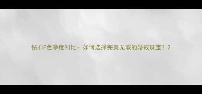 钻石F色净度对比如何选择完美无瑕的婚戒珠宝