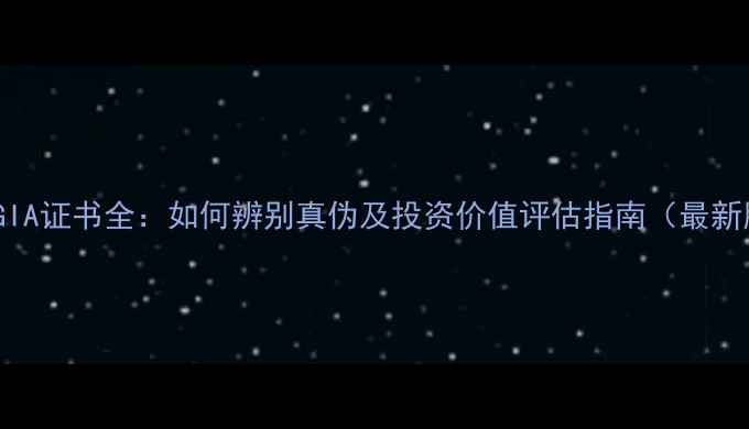 钻石GIA证书全如何辨别真伪及投资价值评估指南最新版