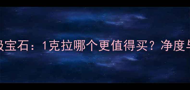 钻石VSSI级宝石1克拉哪个更值得买净度与性价比全