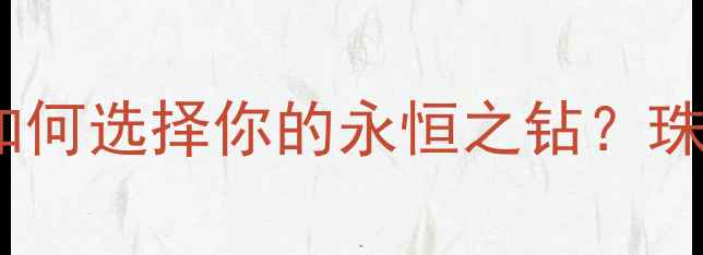 图片 钻石VS白金：如何选择你的永恒之钻？珠宝选购全攻略1