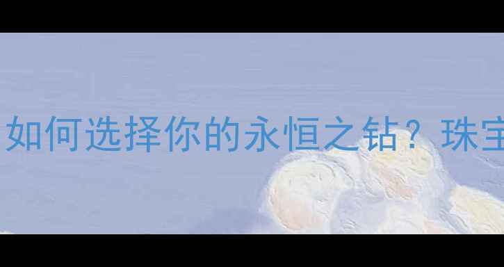 图片 钻石VS白金：如何选择你的永恒之钻？珠宝选购全攻略2