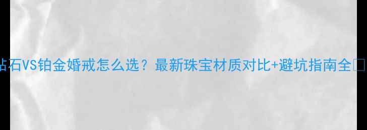 图片 钻石VS铂金婚戒怎么选？最新珠宝材质对比+避坑指南全💎2