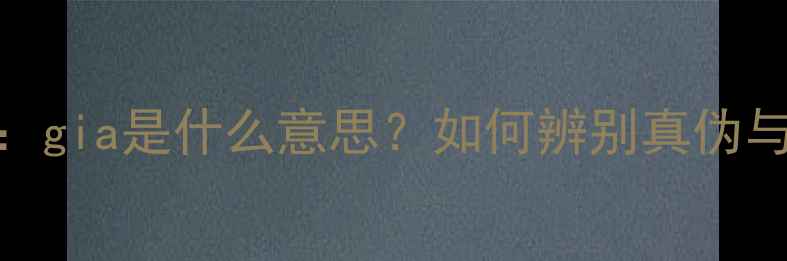 钻石gia认证全gia是什么意思如何辨别真伪与投资收藏指南