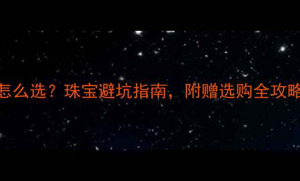 图片 钻石vs翡翠怎么选？珠宝避坑指南，附赠选购全攻略+佩戴禁忌1