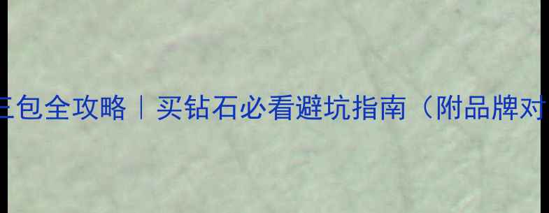 钻石三包全攻略买钻石必看避坑指南附品牌对比