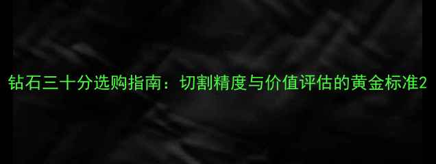 图片 钻石三十分选购指南：切割精度与价值评估的黄金标准2