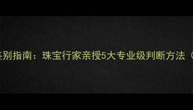 图片 钻石与玻璃快速鉴别指南：珠宝行家亲授5大专业级判断方法（附实物对比图）1