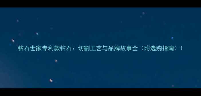 图片 钻石世家专利款钻石：切割工艺与品牌故事全（附选购指南）1