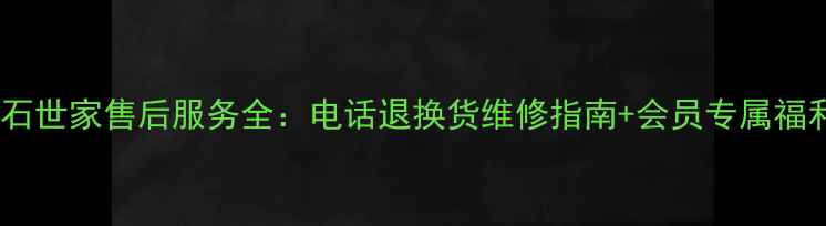 图片 钻石世家售后服务全：电话退换货维修指南+会员专属福利1