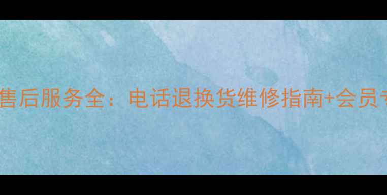 图片 钻石世家售后服务全：电话退换货维修指南+会员专属福利2