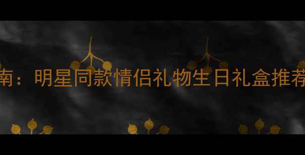 钻石世家字母手链定制指南明星同款情侣礼物生日礼盒推荐附佩戴技巧与保养秘籍