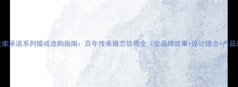 图片 钻石世家承诺系列婚戒选购指南：百年传承婚恋信物全（含品牌故事+设计理念+产品对比）