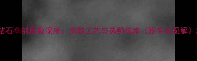 钻石亭部面数深度切割工艺与选购指南附专业图解