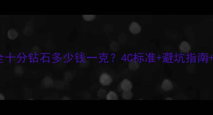 图片 钻石价格全十分钻石多少钱一克？4C标准+避坑指南+最新行情1