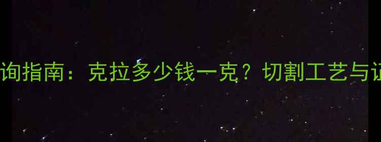 图片 钻石价格查询指南：克拉多少钱一克？切割工艺与证书对比全1