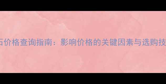 钻石价格查询指南影响价格的关键因素与选购技巧
