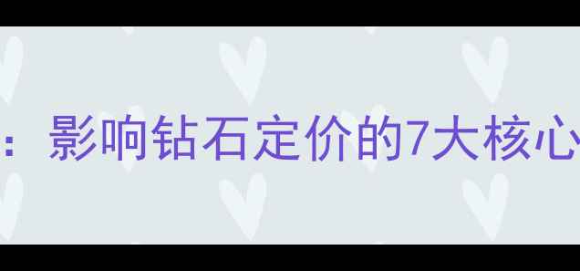 图片 钻石价格波动全：影响钻石定价的7大核心因素及避坑指南