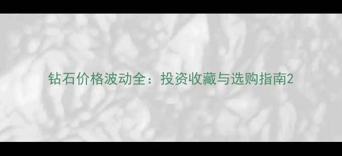 钻石价格波动全投资收藏与选购指南