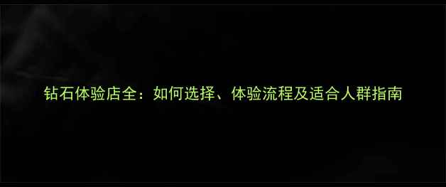 图片 钻石体验店全：如何选择、体验流程及适合人群指南