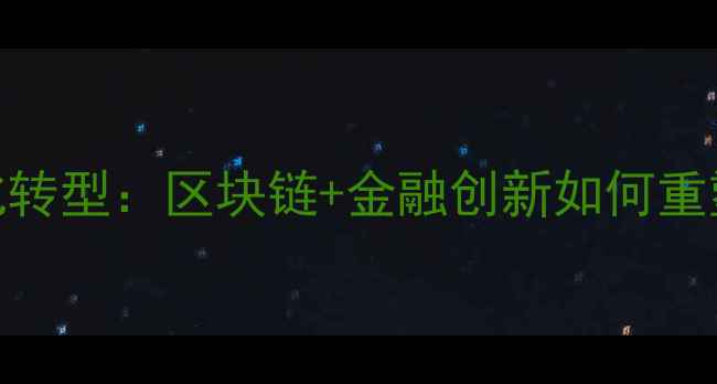 钻石供应链数字化转型区块链金融创新如何重塑珠宝行业生态