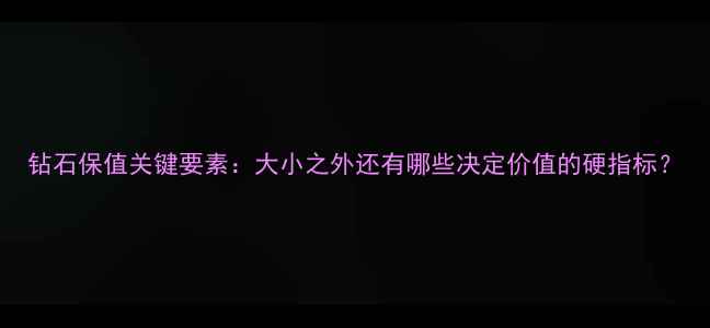 图片 钻石保值关键要素：大小之外还有哪些决定价值的硬指标？