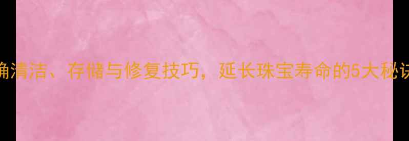 图片 钻石保养全攻略：正确清洁、存储与修复技巧，延长珠宝寿命的5大秘诀（附专业机构推荐）
