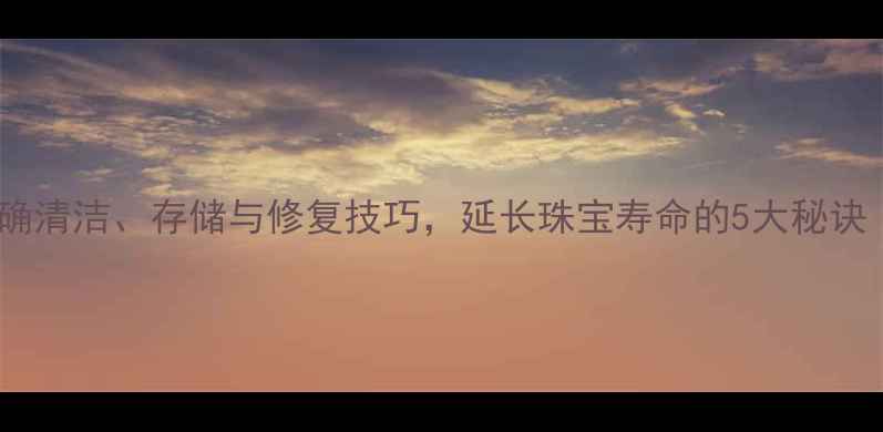 图片 钻石保养全攻略：正确清洁、存储与修复技巧，延长珠宝寿命的5大秘诀（附专业机构推荐）2