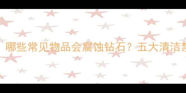 图片 钻石保养指南：哪些常见物品会腐蚀钻石？五大清洁禁忌你需要知道