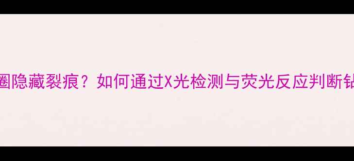 图片 钻石内圈隐藏裂痕？如何通过X光检测与荧光反应判断钻石价值