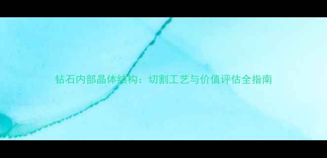 钻石内部晶体结构切割工艺与价值评估全指南