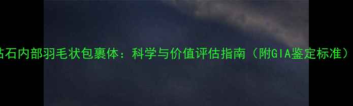 图片 钻石内部羽毛状包裹体：科学与价值评估指南（附GIA鉴定标准）1