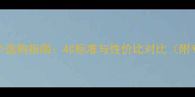 图片 钻石净度S1选购指南：4C标准与性价比对比（附专家建议）