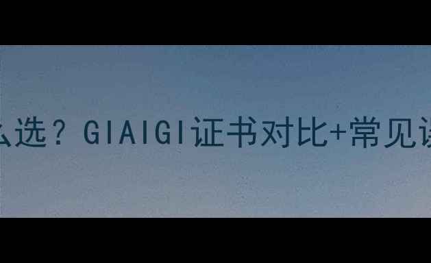 图片 钻石净度怎么选？GIAIGI证书对比+常见误区避坑指南