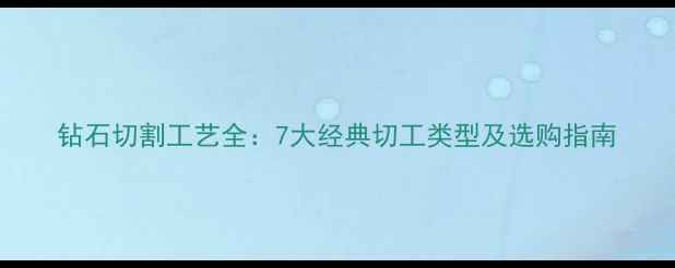 图片 钻石切割工艺全：7大经典切工类型及选购指南