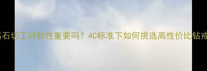 图片 钻石切工对称性重要吗？4C标准下如何挑选高性价比钻戒2