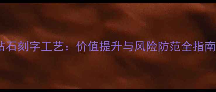 钻石刻字工艺价值提升与风险防范全指南