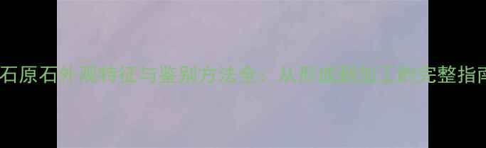 图片 钻石原石外观特征与鉴别方法全：从形成到加工的完整指南2