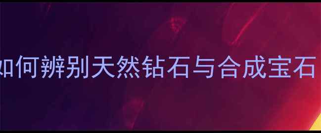图片 钻石原石鉴别方法：如何辨别天然钻石与合成宝石？4C标准+地质特征全