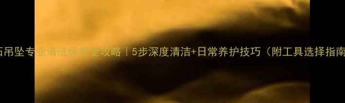 图片 钻石吊坠专业清洗保养全攻略｜5步深度清洁+日常养护技巧（附工具选择指南）2