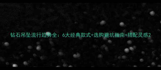图片 钻石吊坠流行趋势全：6大经典款式+选购避坑指南+搭配灵感2