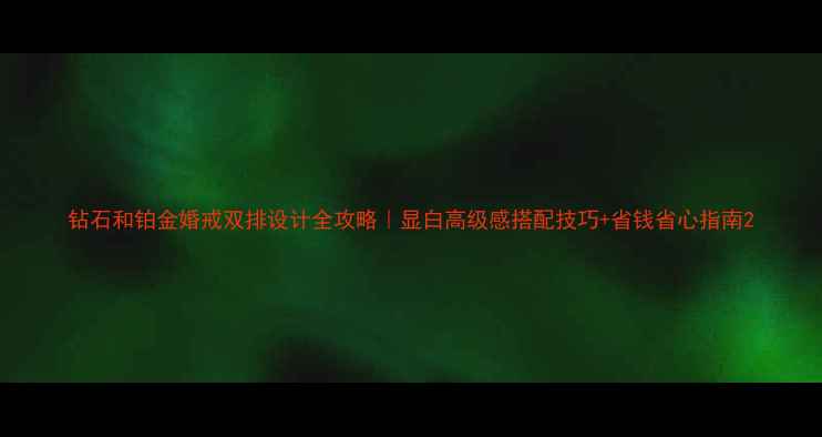 钻石和铂金婚戒双排设计全攻略显白高级感搭配技巧省钱省心指南