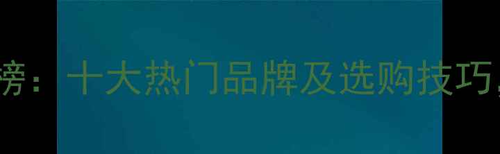 钻石品牌排行榜十大热门品牌及选购技巧附避坑指南