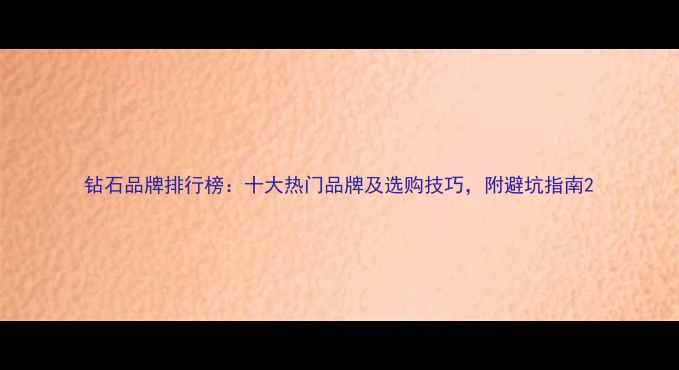 图片 钻石品牌排行榜：十大热门品牌及选购技巧，附避坑指南2