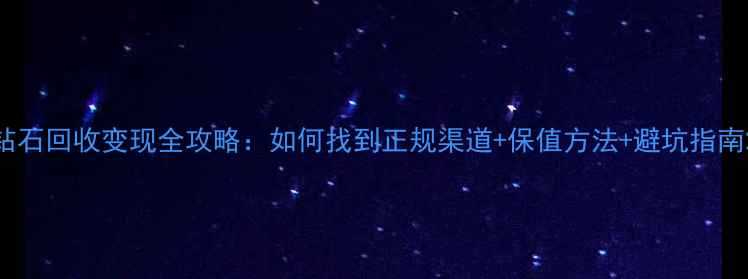 图片 钻石回收变现全攻略：如何找到正规渠道+保值方法+避坑指南2