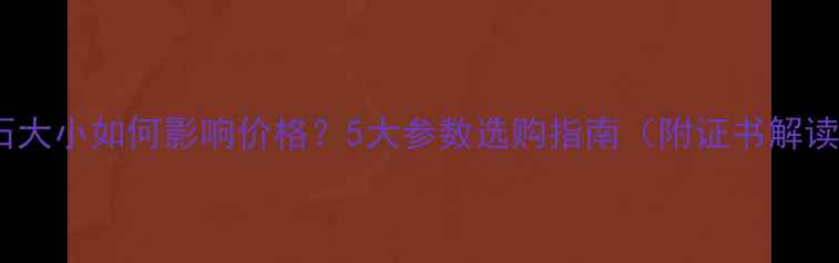 图片 钻石大小如何影响价格？5大参数选购指南（附证书解读）2