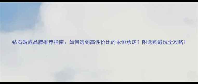 图片 钻石婚戒品牌推荐指南：如何选到高性价比的永恒承诺？附选购避坑全攻略1