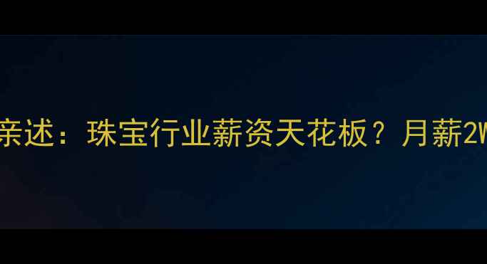图片 钻石小鸟员工亲述：珠宝行业薪资天花板？月薪2W+的晋升密码1